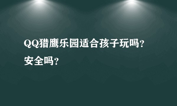 QQ猎鹰乐园适合孩子玩吗？安全吗？