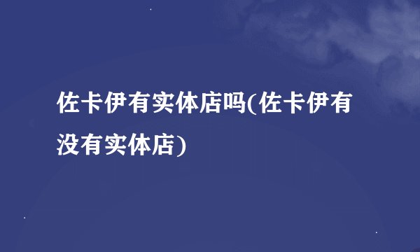 佐卡伊有实体店吗(佐卡伊有没有实体店)
