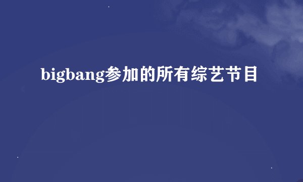 bigbang参加的所有综艺节目