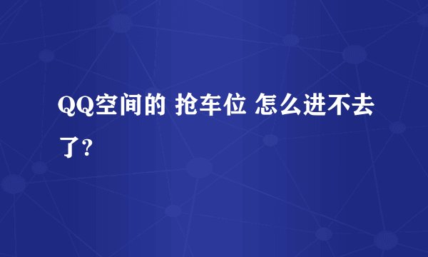 QQ空间的 抢车位 怎么进不去了?