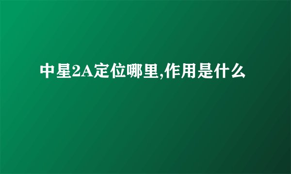中星2A定位哪里,作用是什么