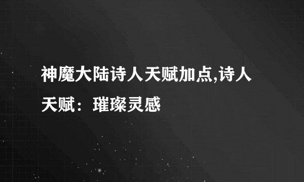 神魔大陆诗人天赋加点,诗人天赋：璀璨灵感