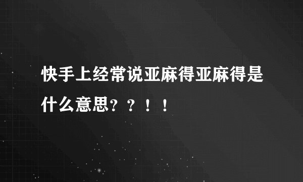快手上经常说亚麻得亚麻得是什么意思？？！！