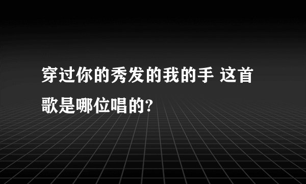 穿过你的秀发的我的手 这首歌是哪位唱的?