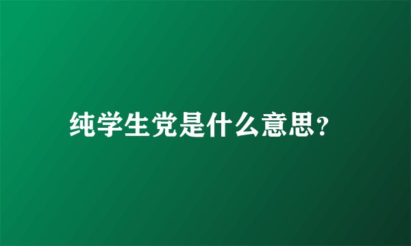 纯学生党是什么意思？