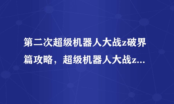 第二次超级机器人大战z破界篇攻略，超级机器人大战z破界篇攻略大全