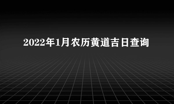 2022年1月农历黄道吉日查询