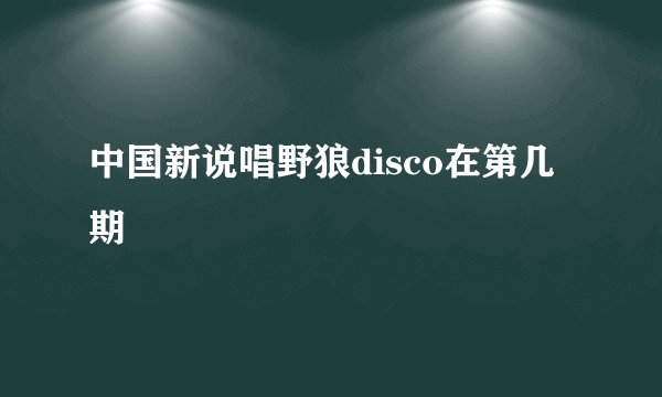 中国新说唱野狼disco在第几期