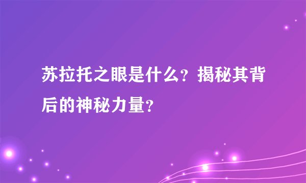 苏拉托之眼是什么？揭秘其背后的神秘力量？