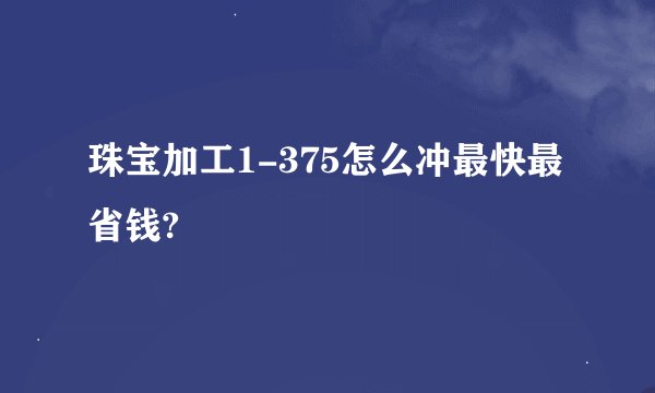 珠宝加工1-375怎么冲最快最省钱?