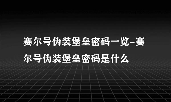 赛尔号伪装堡垒密码一览-赛尔号伪装堡垒密码是什么