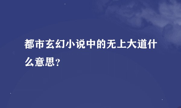 都市玄幻小说中的无上大道什么意思？