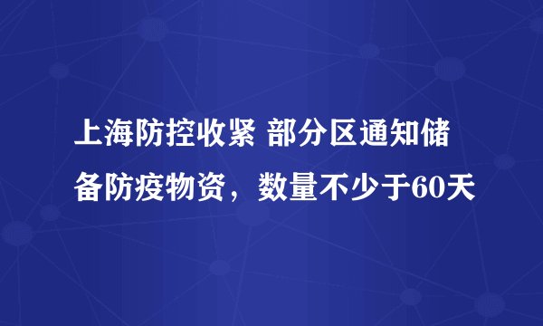 上海防控收紧 部分区通知储备防疫物资，数量不少于60天