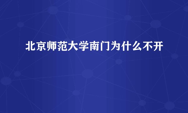 北京师范大学南门为什么不开