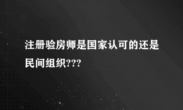 注册验房师是国家认可的还是民间组织???