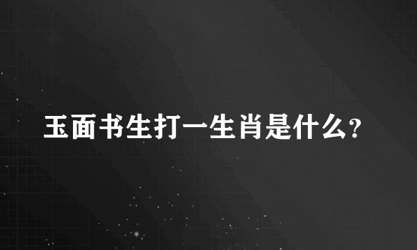 玉面书生打一生肖是什么？