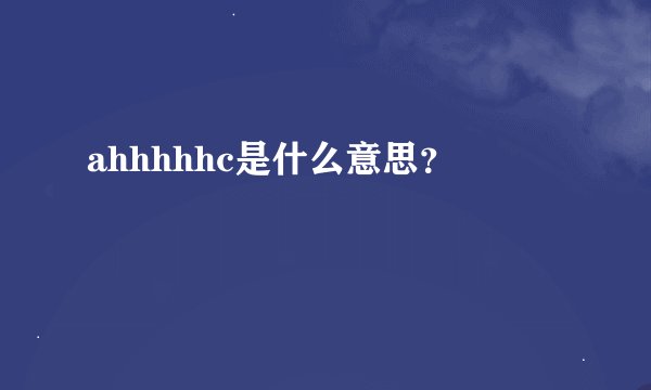 ahhhhhc是什么意思？