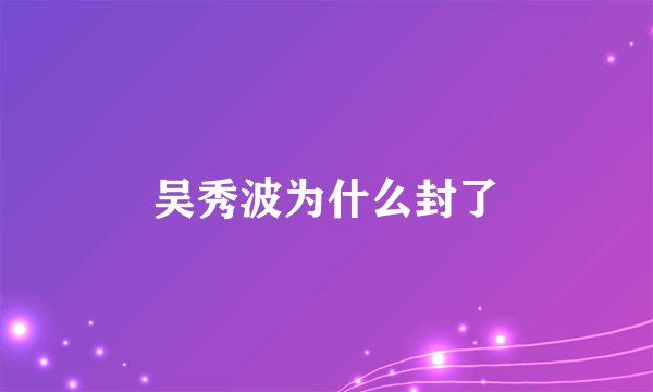 吴秀波为什么封了