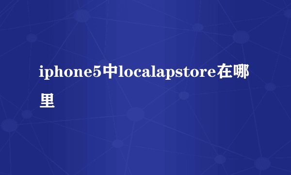 iphone5中localapstore在哪里