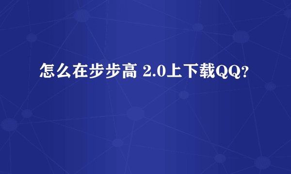 怎么在步步高 2.0上下载QQ？