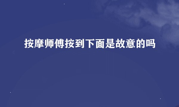 按摩师傅按到下面是故意的吗