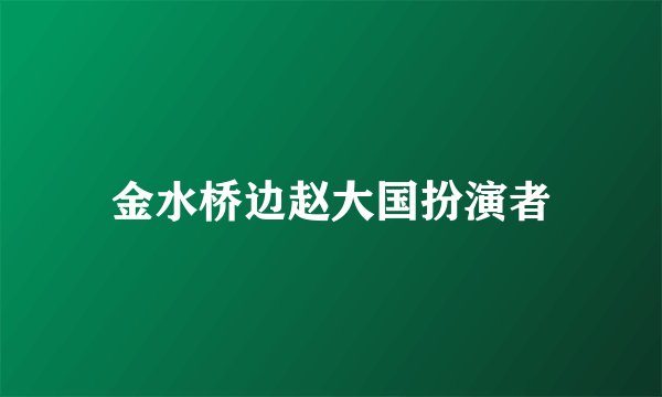 金水桥边赵大国扮演者