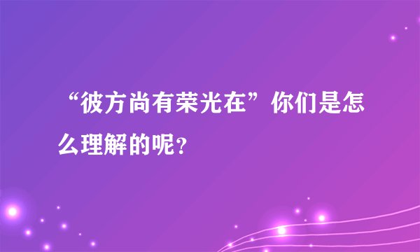 “彼方尚有荣光在”你们是怎么理解的呢？