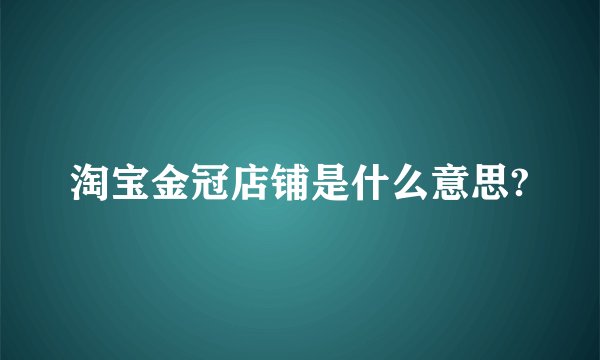 淘宝金冠店铺是什么意思?