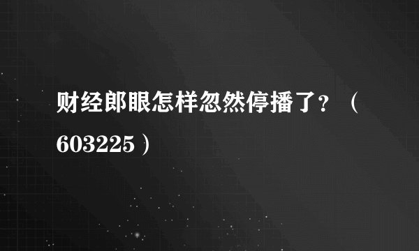 财经郎眼怎样忽然停播了？（603225）