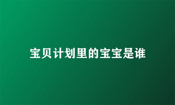 宝贝计划里的宝宝是谁