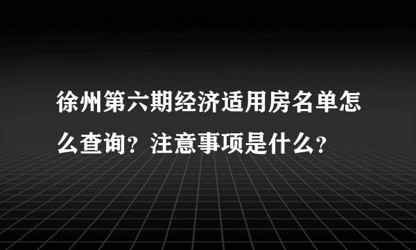 徐州第六期经济适用房名单怎么查询？注意事项是什么？