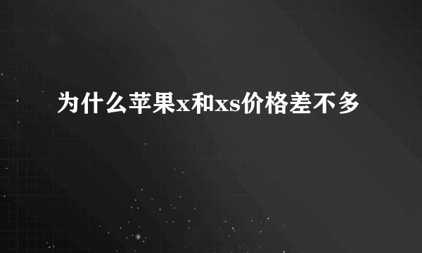 为什么苹果x和xs价格差不多