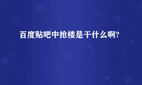 百度贴吧中抢楼是干什么啊?