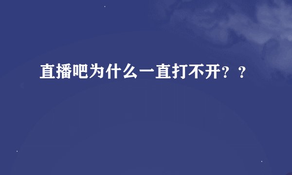 直播吧为什么一直打不开？？