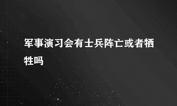 军事演习会有士兵阵亡或者牺牲吗