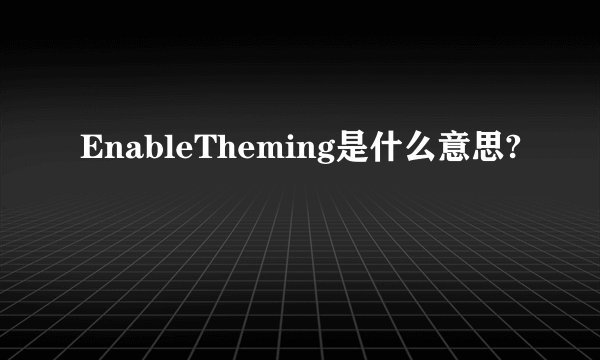EnableTheming是什么意思?