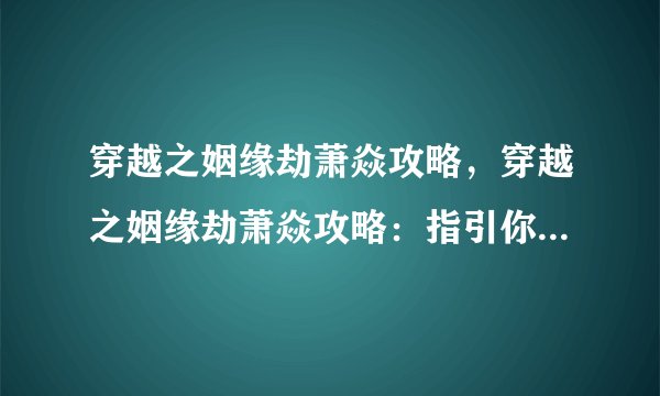 穿越之姻缘劫萧焱攻略，穿越之姻缘劫萧焱攻略：指引你通关爱情历程