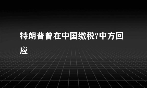 特朗普曾在中国缴税?中方回应