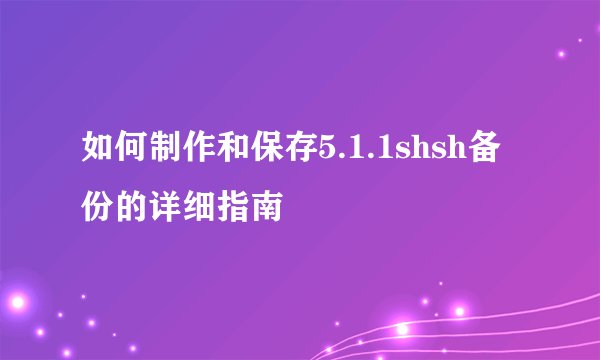 如何制作和保存5.1.1shsh备份的详细指南
