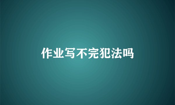 作业写不完犯法吗