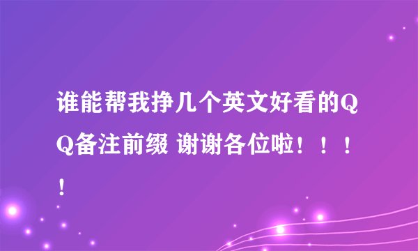 谁能帮我挣几个英文好看的QQ备注前缀 谢谢各位啦！！！！