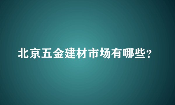 北京五金建材市场有哪些？