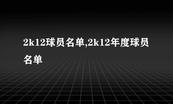 2k12球员名单,2k12年度球员名单