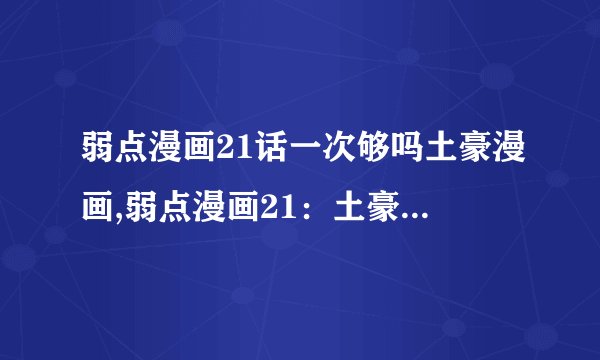 弱点漫画21话一次够吗土豪漫画,弱点漫画21：土豪绝不止一次