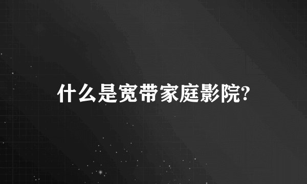 什么是宽带家庭影院?