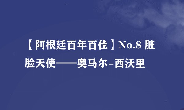 【阿根廷百年百佳】No.8 脏脸天使——奥马尔-西沃里