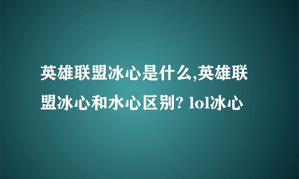 英雄联盟冰心是什么,英雄联盟冰心和水心区别? lol冰心