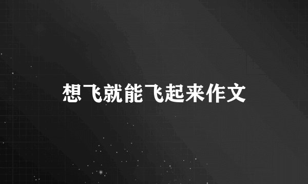 想飞就能飞起来作文