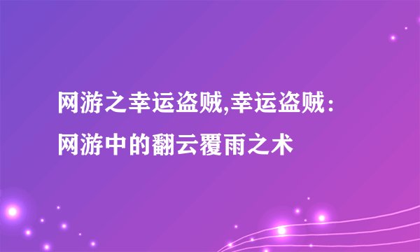 网游之幸运盗贼,幸运盗贼：网游中的翻云覆雨之术