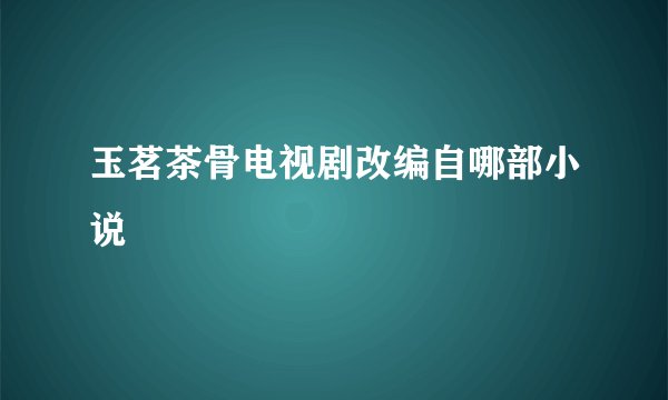 玉茗茶骨电视剧改编自哪部小说